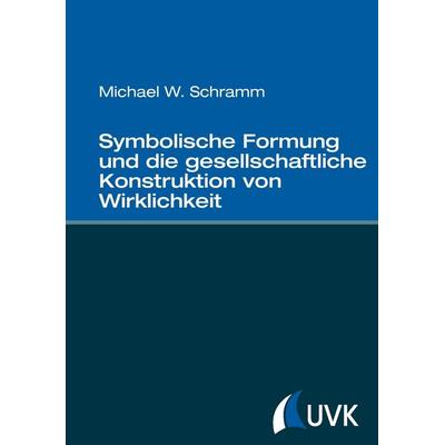 Symbolische Formung und die gesellschaftliche Konstruktion von Wirklichkeit, Gebundene Ausgabe von Michael W. Schramm, Uvk, 978-3-86764-555-3