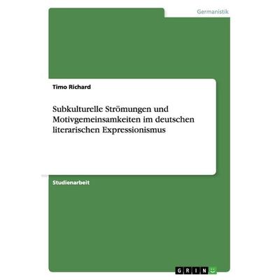 Subkulturelle Strömungen und Motivgemeinsamkeiten im deutschen literarischen Expressionismus, Taschenbuch von Timo Richard, GRIN, 978-3-640-63166-7