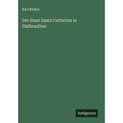 Der Staat Santa Catharina in Südbrasilien, Gebundene Ausgabe von Karl Ballod, Antigonos Verlag, 978-3-563-17473-9