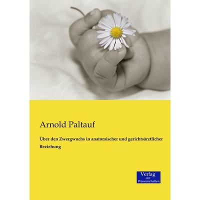 Über den Zwergwuchs in anatomischer und gerichtsärztlicher Beziehung, Taschenbuch von Arnold Paltauf, Verlag der Wissenschaften, 978-3-95700-563-2