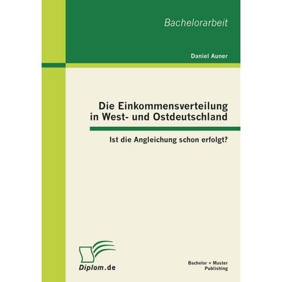 Die Einkommensverteilung in West- und Ostdeutschland: Ist die Angleichung schon erfolgt?, Taschenbuch von Daniel Auner, Bachelor + Master Publishing,