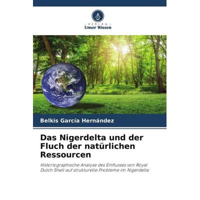 Das Nigerdelta und der Fluch der natürlichen Ressourcen, Taschenbuch von Belkis García Hernández, Verlag Unser Wissen, 978-620-5-47494-5