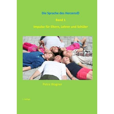 Die Sprache des Herzens, Band 1: Impulse für Eltern, Lehrer und Schüler, Taschenbuch von Petra Wagner, BoD – Books on Demand, 978-3-7357-5131-7