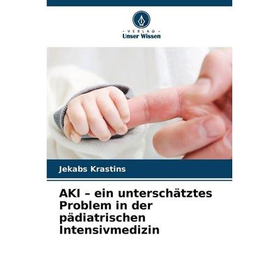 AKI - ein unterschätztes Problem in der pädiatrischen Intensivmedizin, Taschenbuch von Jekabs Krastins, Verlag Unser Wissen, 978-620-9-07505-6