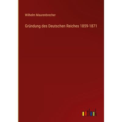 Gründung des Deutschen Reiches 1859-1871, Gebundene Ausgabe von Wilhelm Maurenbrecher, Outlook, 978-3-368-27855-7
