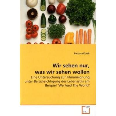 Korak, B: Wir sehen nur, was wir sehen wollen, Taschenbuch von Barbara Korak, VDM, 978-3-639-18641-3