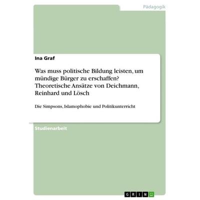 Was muss politische Bildung leisten, um mündige Bürger zu erschaffen? Theoretische Ansätze von Deichmann, Reinhard und Lösch, Taschenbuch von Ina