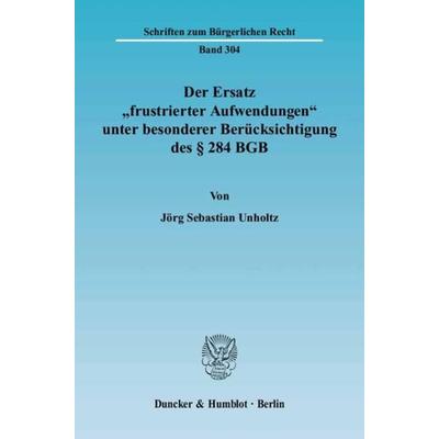 Der Ersatz 'frustrierter Aufwendungen' unter besonderer Berücksichtigung des § 284 BGB., Taschenbuch von Jörg Sebastian Unholtz, Duncker & Humblot,