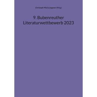 9. Bubenreuther Literaturwettbewerb 2023, Taschenbuch von Christoph-Maria Liegener, BoD – Books on Demand, 978-3-7583-0706-5