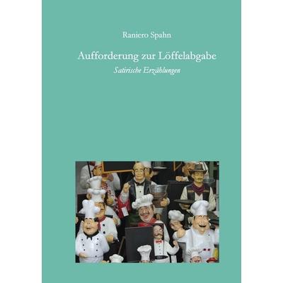 Aufforderung zur Löffelabgabe, Taschenbuch von Raniero Spahn, BoD – Books on Demand, 978-3-8448-0441-6