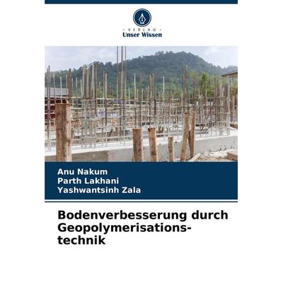 Bodenverbesserung durch Geopolymerisations-technik, Taschenbuch von Anu Nakum,Parth Lakhani,Yashwantsinh Zala, Verlag Unser Wissen, 978-620-8-61729-5