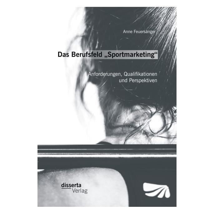Disserta Das Berufsfeld Sportmarketing : Anforderungen, Qualifikationen und Perspektiven (Deutsch, Softcover, Anne Feuersänger) (55575789)