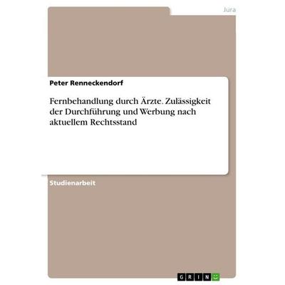 Fernbehandlung durch Ärzte. Zulässigkeit der Durchführung und Werbung nach aktuellem Rechtsstand, Taschenbuch von Peter Renneckendorf, GRIN,