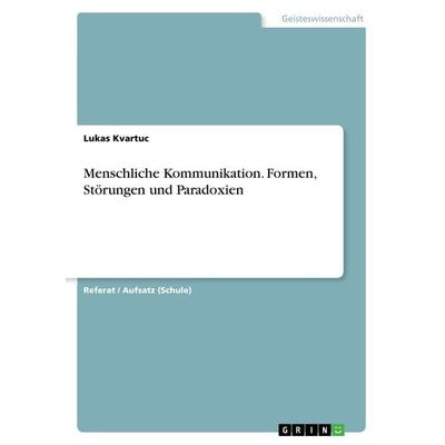 Menschliche Kommunikation. Formen, Störungen und Paradoxien, Taschenbuch von Lukas Kvartuc, GRIN, 978-3-668-43630-5