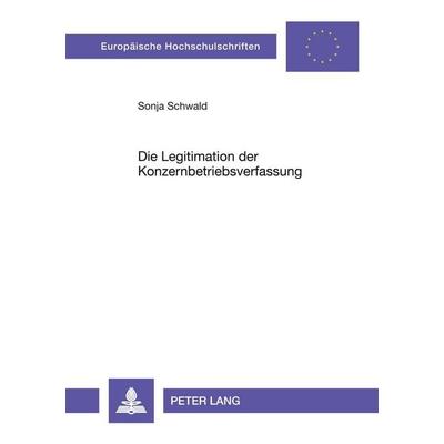 Die Legitimation der Konzernbetriebsverfassung, Taschenbuch von Sonja Schwald, Peter Lang GmbH, Internationaler Verlag der Wissenschaften,