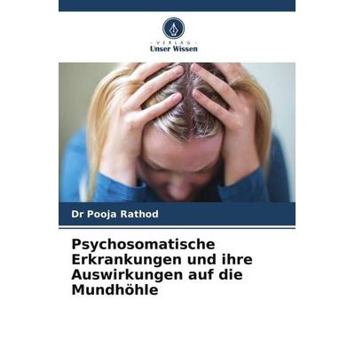 Psychosomatische Erkrankungen und ihre Auswirkungen auf die Mundhöhle, Taschenbuch von Pooja Rathod, Verlag Unser Wissen, 978-620-4-89080-7