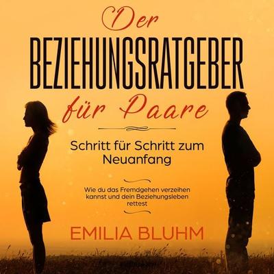 Der Beziehungsratgeber für Paare: Schritt für Schritt zum Neuanfang. Wie du das Fremdgehen verzeihen kannst und dein Beziehungsleben rettest - Emilia