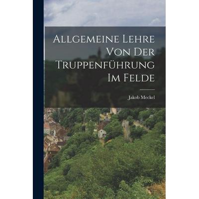 Allgemeine Lehre Von Der Truppenführung Im Felde, Taschenbuch von Jakob Meckel, Hutson Street Press, 978-1-01-767914-4