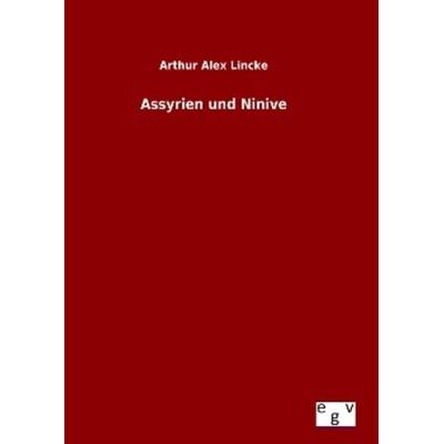 Assyrien und Ninive, Gebundene Ausgabe von Arthur Alex Lincke, Europäischer Geschichtsverlag, 978-3-7340-0269-4