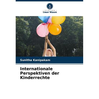 Internationale Perspektiven der Kinderrechte, Taschenbuch von Sunitha Kanipakam, Verlag Unser Wissen, 978-620-7-34650-9