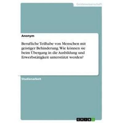 Berufliche Teilhabe von Menschen mit geistiger Behinderung. Wie können sie beim Übergang in die Ausbildung und Erwerbstätigkeit unterstützt werden?,