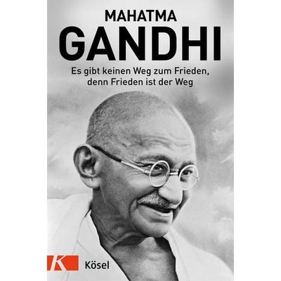 Es gibt keinen Weg zum Frieden, denn Frieden ist der Weg, Gebundene Ausgabe von Mahatma Gandhi, Kösel, 978-3-466-37240-9