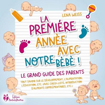 La première année avec notre bébé ! Le grand guide des parents: Tout savoir sur le développement, l'alimentation; l'éducation; etc. (avec check-lists,