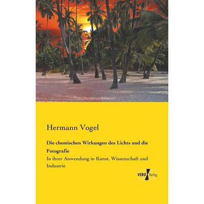 Die chemischen Wirkungen des Lichts und die Fotografie, Taschenbuch von Hermann Vogel, Vero Verlag, 978-3-7372-0172-8