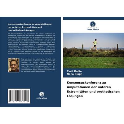 Konsensuskonferenz zu Amputationen der unteren Extremitäten und prothetischen Lösungen, Taschenbuch von Tarit Datta,Neha Singh, Verlag Unser Wissen,