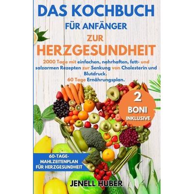 Das Kochbuch für Anfänger zur Herzgesundheit, Taschenbuch von Jenell Huber, Epubli, 978-3-7598-6980-7