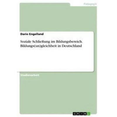 Soziale Schließung im Bildungsbereich. Bildungs(un)gleichheit in Deutschland, Taschenbuch von Dario Engelland, GRIN, 978-3-668-36318-2