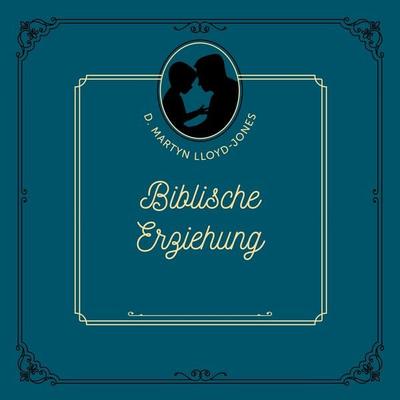 Biblische Erziehung - D. Martyn Lloyd-Jones, Audio, 4260614060951