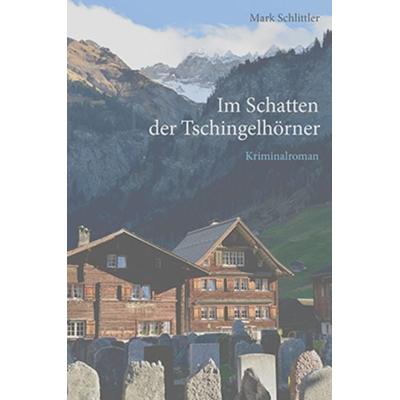 Im Schatten der Tschingelhörner, Taschenbuch von Mark Schlittler, Edition Somedia, 978-3-907095-12-6