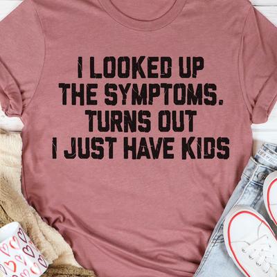 I Looked Up The Symptoms Turns Out I Just Have Kids T Shirt Mauve L