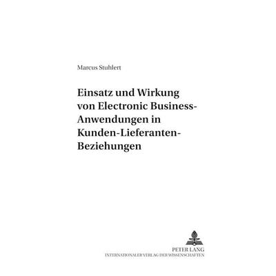 Einsatz und Wirkung von Electronic Business-Anwendungen in Kunden-Lieferanten-Beziehungen, Taschenbuch von Marcus Stuhlert, Peter Lang GmbH,