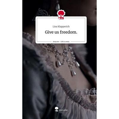 Give us freedom.. Life is a Story - story.one, Gebundene Ausgabe von Lisa Klapperich, Story.one publishing, 978-3-7108-9278-3