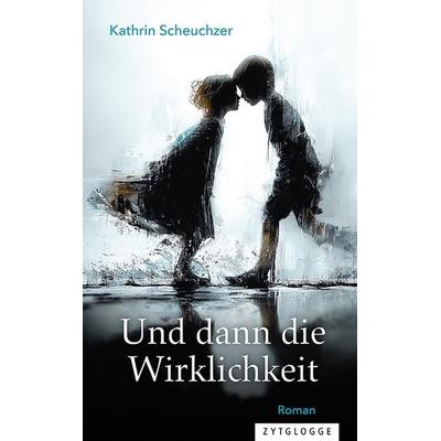 Und dann die Wirklichkeit, Gebundene Ausgabe von Kathrin Scheuchzer, Zytglogge, 978-3-7296-5218-7