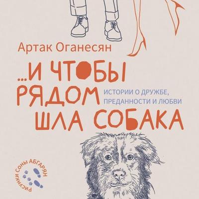 ...i chtoby ryadom shla sobaka. Istorii o druzhbe, predannosti i lyubvi - Artak Hovhannesyan, Audio, 9785171814489