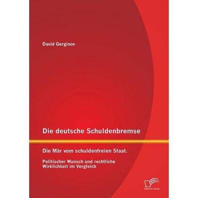 Die deutsche Schuldenbremse: Die Mär vom schuldenfreien Staat. Politischer Wunsch und rechtliche Wirklichkeit im Vergleich, Taschenbuch von David