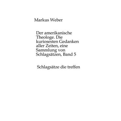 Der amerikanische Theologe. Die kuriosesten Gedanken aller Zeiten, eine Sammlung von Schlagsätzen, Band 5, Taschenbuch von Markus Weber, Tredition,