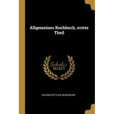 Allgemeines Kochbuch, Erster Theil, Taschenbuch von Johann Gottlieb Seidenburg, Creative Media Partners, LLC, 978-0-274-80491-7