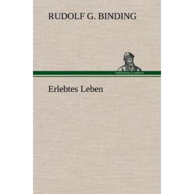 Erlebtes Leben, Gebundene Ausgabe von Rudolf G. Binding, Tredition, 978-3-8472-4402-8