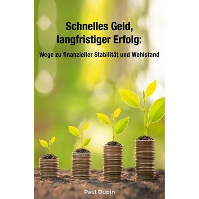 Schnelles Geld, langfristiger Erfolg: Wege zu finanzieller Stabilität und Wohlstand, Taschenbuch von Paul Dupin, Epubli, 978-3-7598-0877-6