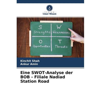 Eine SWOT-Analyse der BOB - Filiale Nadiad Station Road, Taschenbuch von Kinchit Shah,Ankur Amin, Verlag Unser Wissen, 978-620-4-47634-6