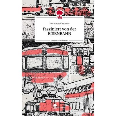 fasziniert von der EISENBAHN. Life is a Story - story.one, Gebundene Ausgabe von Hermann Karosser, Books on Demand, 978-3-7115-3535-1