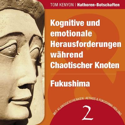 Kognitive und emotionale Herausforderungen während Chaotischer Knoten & Fukushima - Tom Kenyon, Audio, 4057664063090