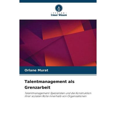 Talentmanagement als Grenzarbeit, Taschenbuch von Orlane Murat, Verlag Unser Wissen, 978-620-2-39720-9
