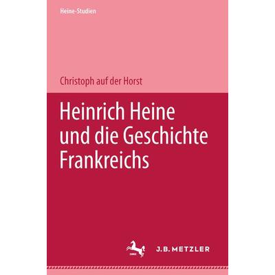 Heinrich Heine und die Geschichte Frankreichs, Taschenbuch von Christoph auf der Horst, J.B. Metzler, Part of Springer Nature - Springer-Verlag GmbH,