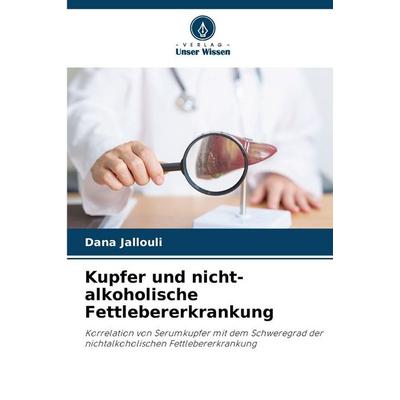 Kupfer und nicht-alkoholische Fettlebererkrankung, Taschenbuch von Dana Jallouli, Verlag Unser Wissen, 978-620-8-47462-1