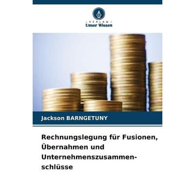 Rechnungslegung für Fusionen, Übernahmen und Unternehmenszusammen-schlüsse, Taschenbuch von Jackson Barngetuny, Verlag Unser Wissen, 978-620-2-36249-8